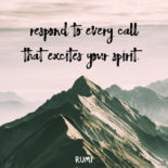 Respond to every call that excites your spirit. Rumi
