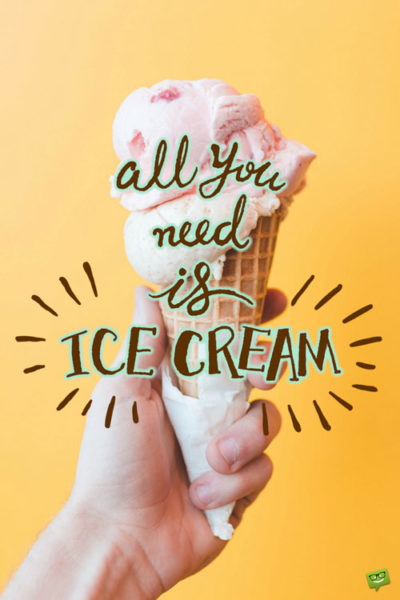 All you need is ice cream.