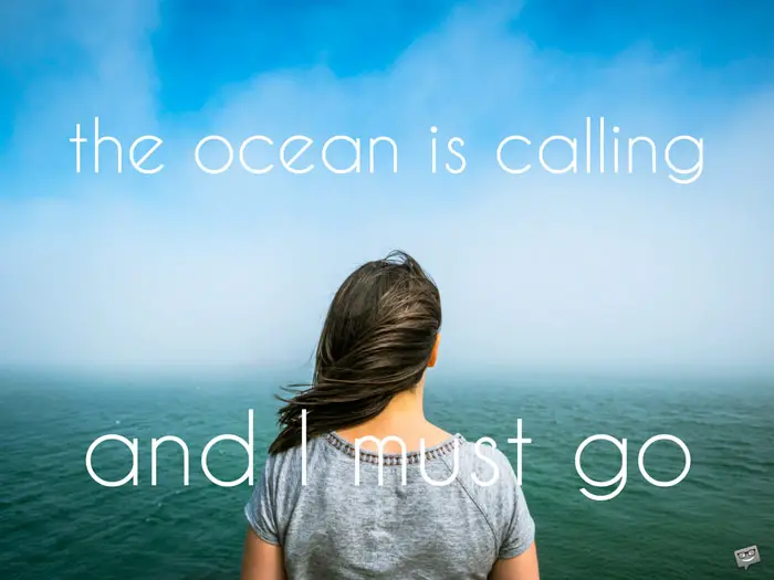 The ocean is calling and I must go.