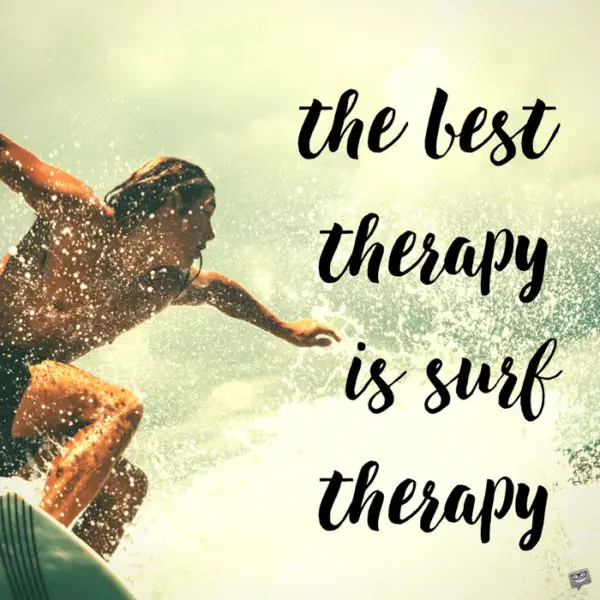 The best therapy is surf therapy.