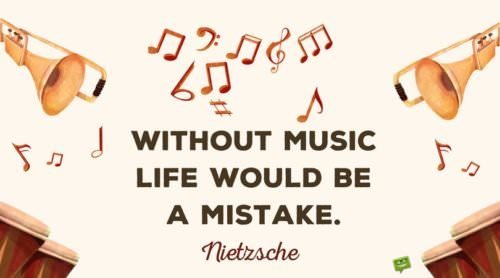 Without music, life would be a mistake. Nietzsche