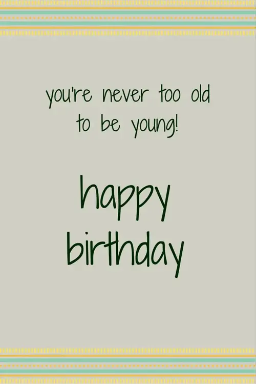 You're never too old to be young! Happy Birthday!