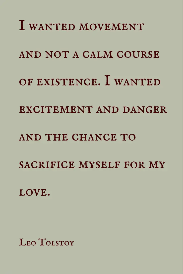 I wanted movement and not a calm course of existence I wanted excitement and danger and the chance to sacrifice myself for my love Leo Tolstoy