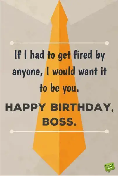 If I had to get fired by anyone, I would want it to be you. Happy Birthday, Boss!