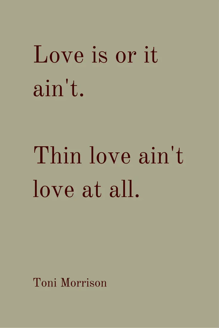 Love is or it ain t Thin love ain t love at all Toni Morrison