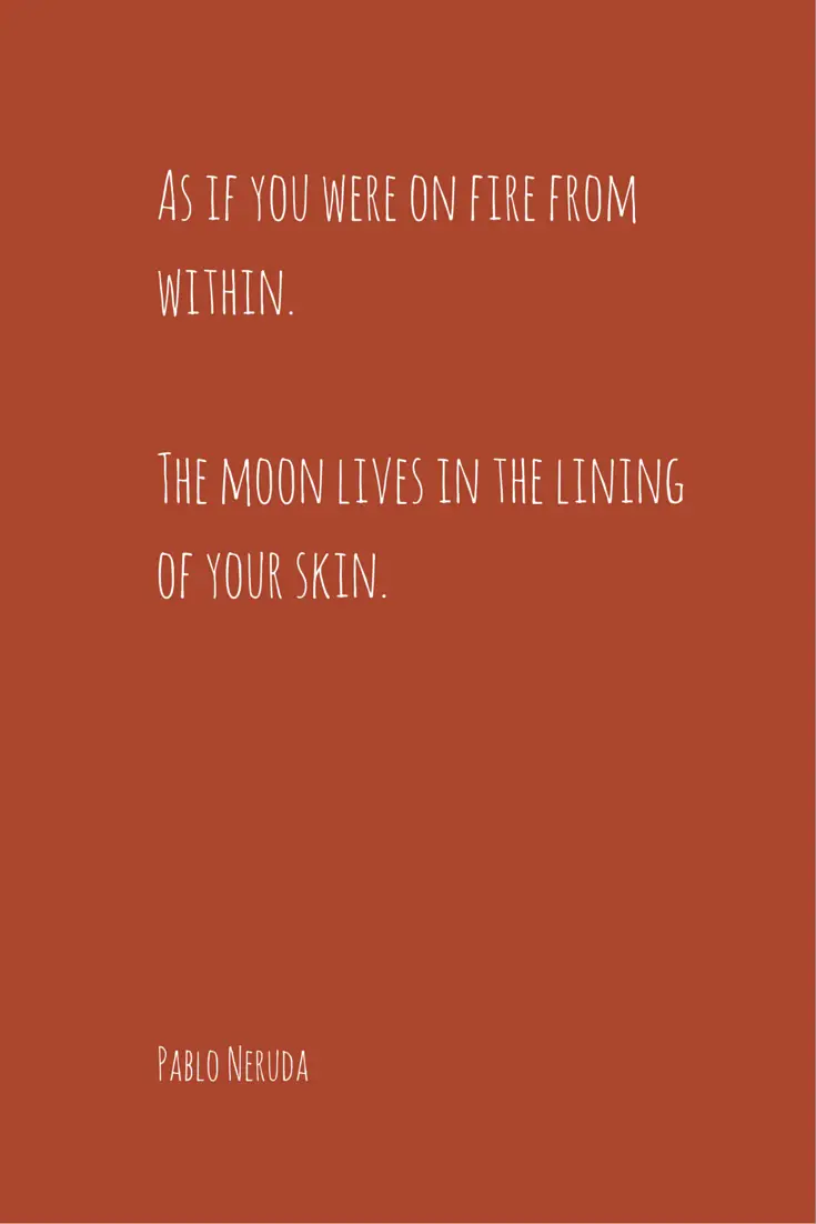 The moon lives in the lining of your skin Pablo Neruda