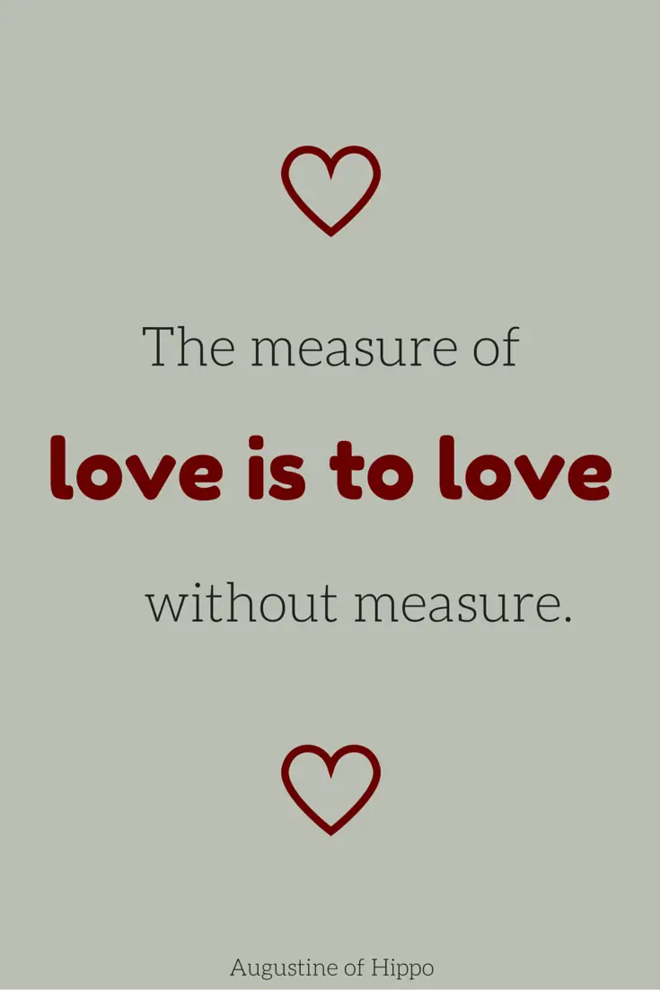 The measure of love is to love without measure Augustine of Hippo