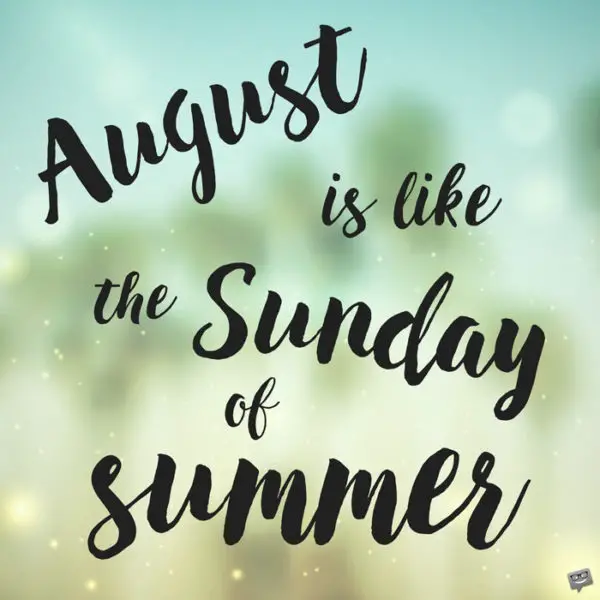 August is like the Sunday of summer.