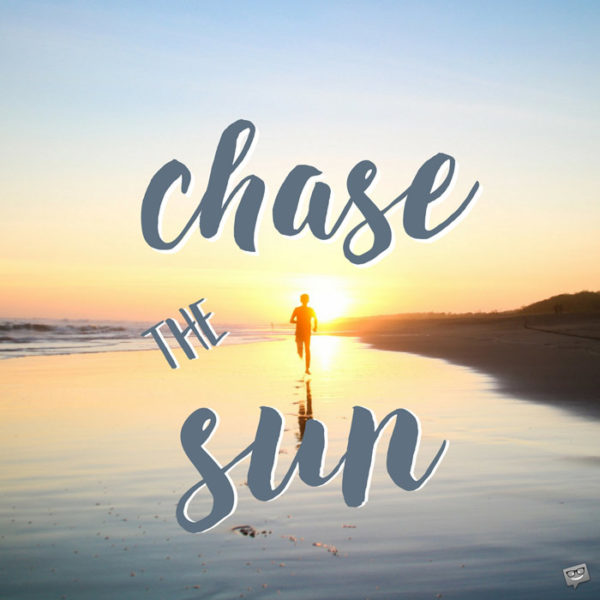 Chase the sun.