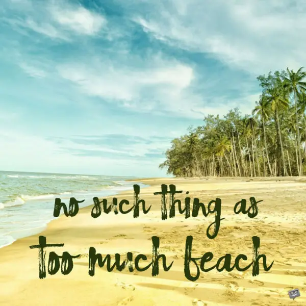 No such thing as too much beach.