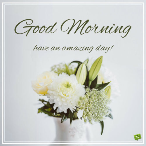 Good morning. Have an amazing day!