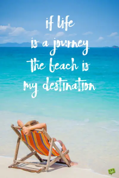 If life is a journey the beach is my destination.