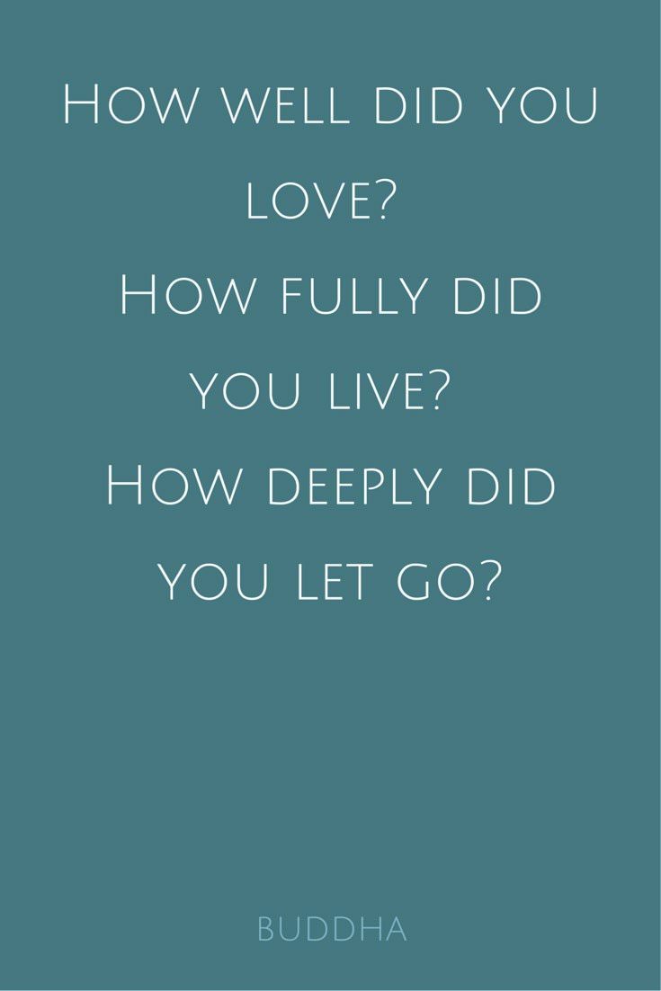 How well did you love How fully did you live How deeply did you let go Buddha