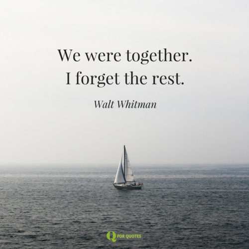 We were together. I forget the rest. Walt Whitman