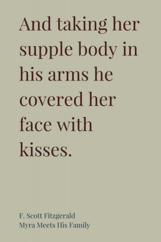 And taking her supple body in his arms he covered her face with kisses. F.Scott Fitzgerald