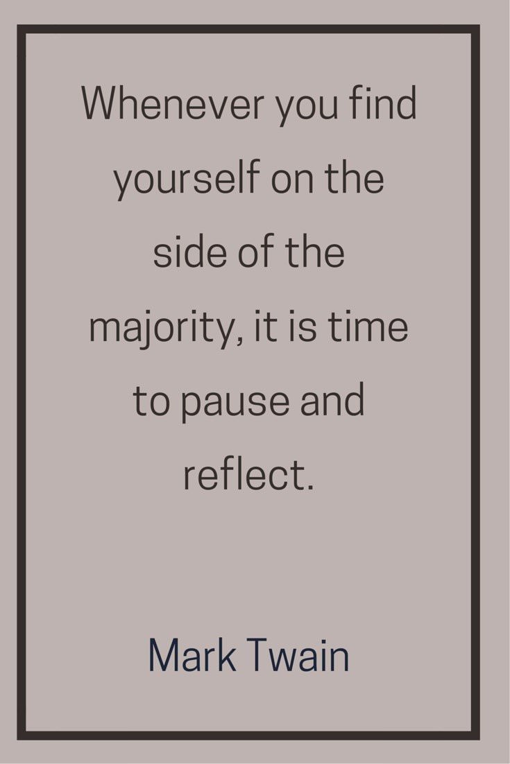 Whenever you find yourself on the side of the majority it is time to pause and reflect Mark Twain