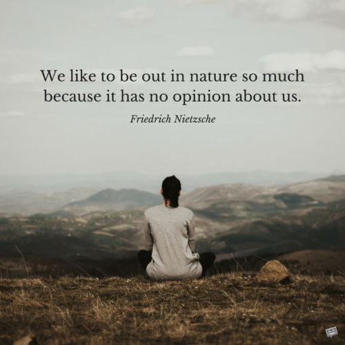 We like to be out in nature so much because it has no opinion about us. Friedrich Nietzsche