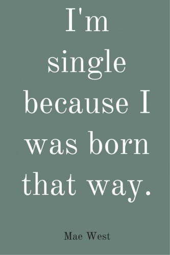 I'm single because I was born that way. Mae West