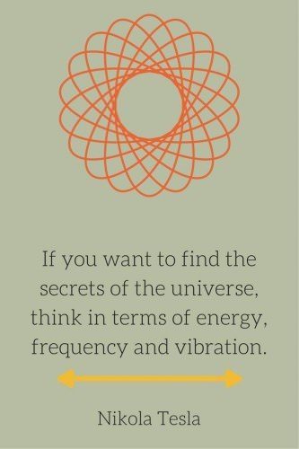 If you want to find the secrets of the universe, think in terms of energy, frequency and vibration. Nikola Tesla