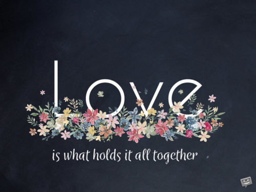 Love is what holds it all together.