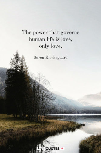 The power that governs human life is love, only love. Soren Kierkegaard