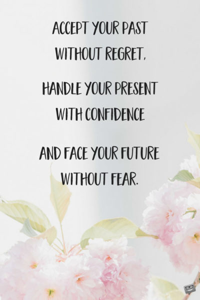 Accept your past without regret, handle your present with confidence and face your future without fear.