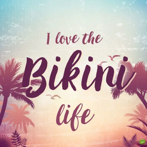 I love the bikini life.