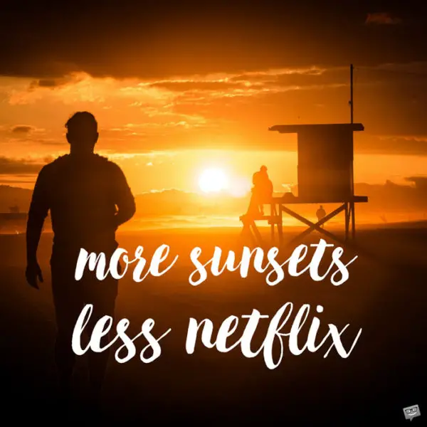 More sunsets, less netflix.