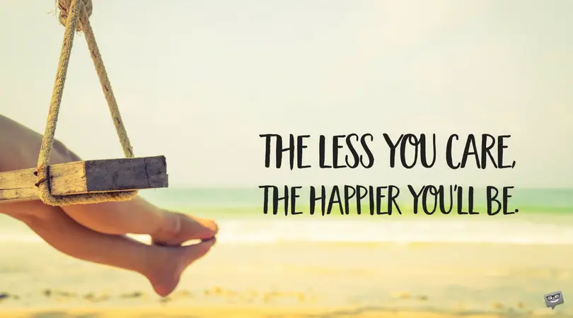 The less you care, the happier you'll be.