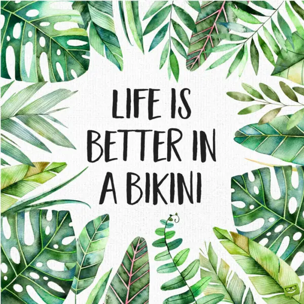 Life is better in a bikini.