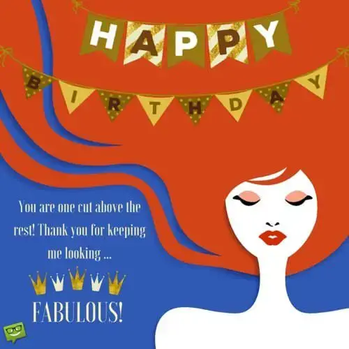 You are one cut above the rest! Happy Birthday to you! Thank you for keeping me looking fabulous!