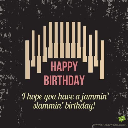 Happy Birthday. I hope you have a jammin' slammin' birthday! Birthday Wishes for Musicians.
