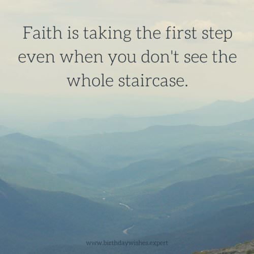 Faith is taking the first step even when you don't see the whole staircase.