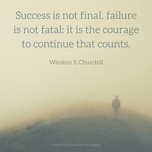 Success is not final, failure is not fatal: it is the courage to continue that counts. Winston S.Churchill
