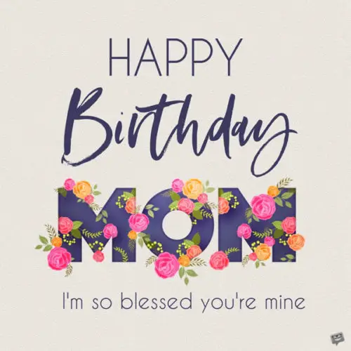 Birthday wish for mom. | Birthday Wishes Expert Happy Birthday, mom. I'm so blessed you're mine.