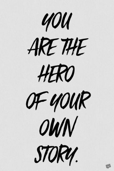 You are the hero of your own story.