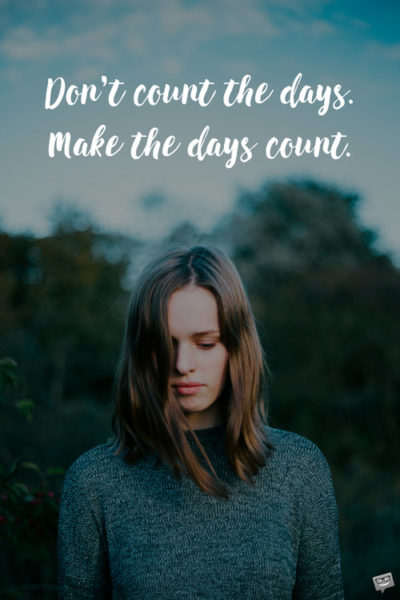Don't count the days. Make the days count.