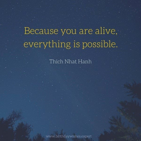 Because you are alive, everything is possible. Thich Nhat Hanh | Birthday Wishes Expert Because you are alive, everything is possible. Thich Nhat Hanh