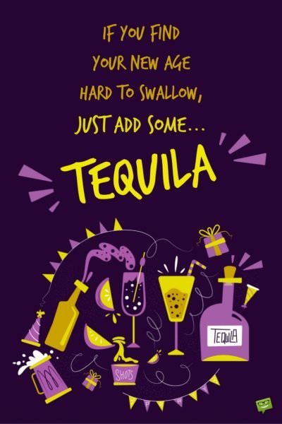If you find your new age hard to swallow, just add some... Tequila!!!