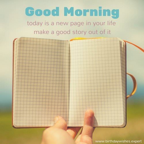 Good Morning. Today is a new page in your life. Make a good story out of it.