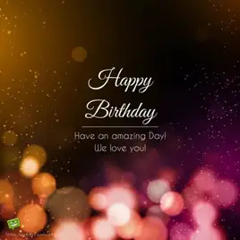 Happy Birthday. Have an amazing day! We love you.