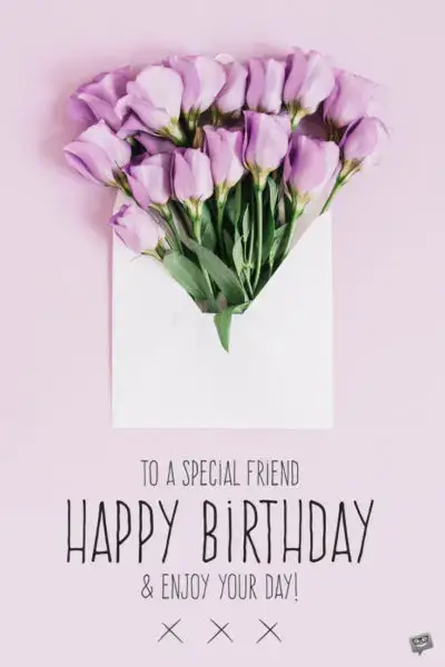 Happy Birthday to a special friend. Enjoy your day!