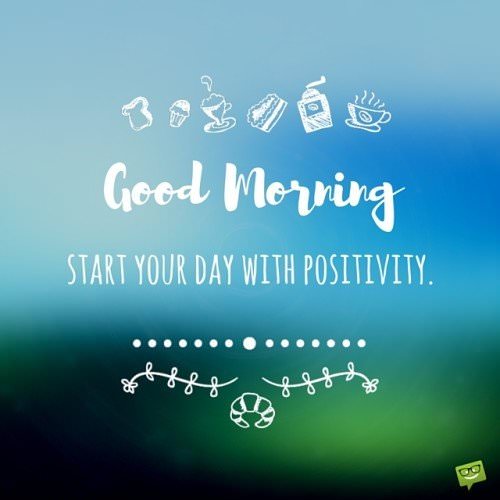 Good Morning. Start your day with positivity.