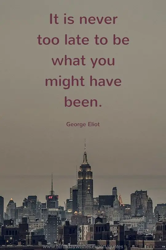 It Is Never Too Late To Be What You Might Have Been