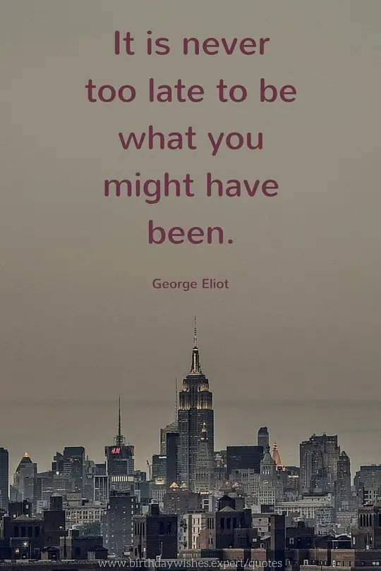 It Is Never Too Late To Be What You Might Have Been It Is Never Too Late To Be What You Might Have Been