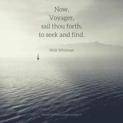Now, Voyager, sail thou forth, to seek and find. Walt Whitman