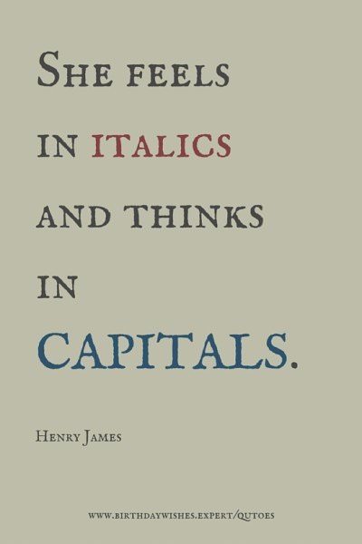 She feels in Italics and thinks in CAPITALS. Henry James