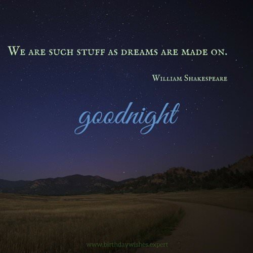 We are such stuff as dreams are made on. Williams Shakespeare. Goodnight.