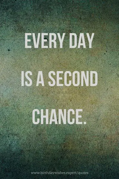 Every day is a second chance.