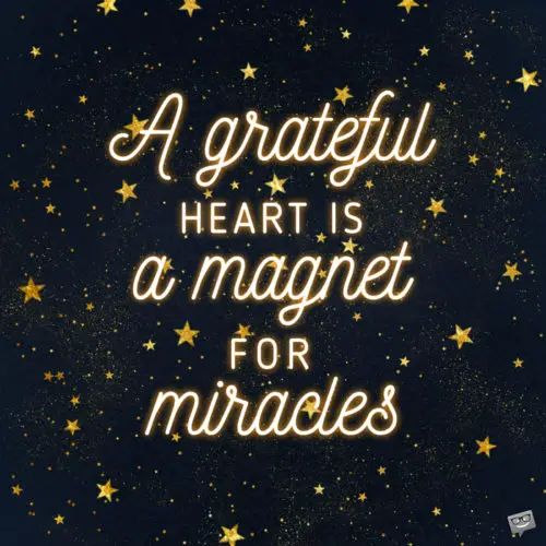 A grateful heart is a magnet for miracles.